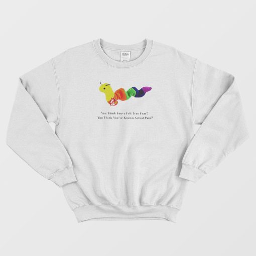 You Think Youve Felt True Fear Sweatshirt