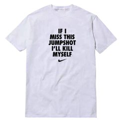 If I Miss This Jumpshot I'll Kill Myself T-Shirt