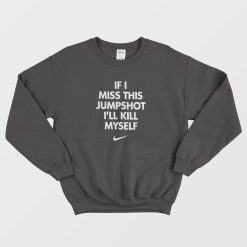 If I Miss This Jumpshot I'll Kill Myself White Font Sweatshirt