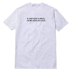 If Sad Was A Drug I'd Be High As Fuck Script T-Shirt