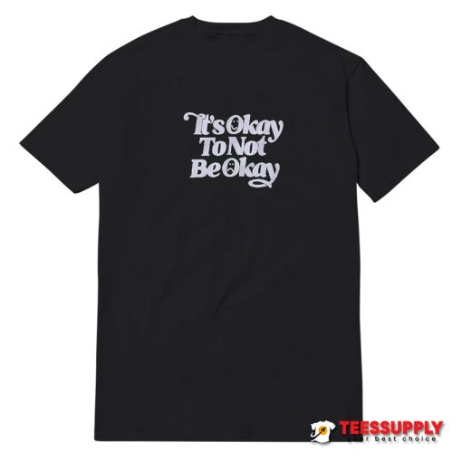 It's Okay To Not Be Okay T-Shirt