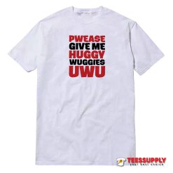 Pwease Give Me Huggy Wuggies Uwu T-Shirt