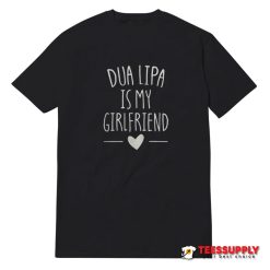 Dua Lipa Is My Girlfriend T-Shirt