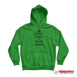 Fuck Loud And Make Noise Hoodie