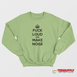 Fuck Loud And Make Noise Sweatshirt