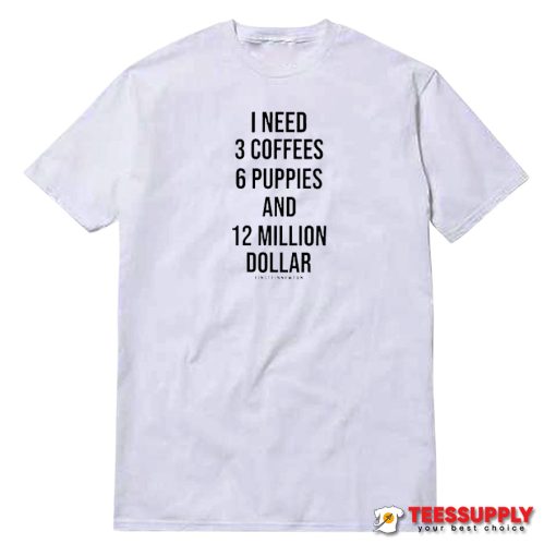 I Need 3 Coffees 6 Puppies And 12 Million Dollar T-Shirt