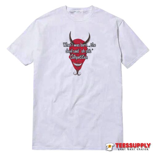 When I Was Born The Devil Said T-Shirt