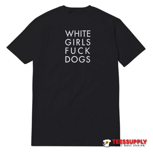 White Girls Fuck Dogs T-Shirt