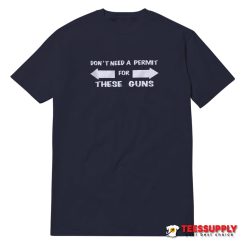 Don't Need A Permit For These Guns T-Shirt