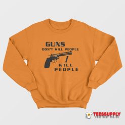 Guns Don't Kill People I Kill People Sweatshirt