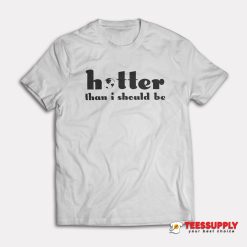 Hotter Than I Should Be T-Shirt