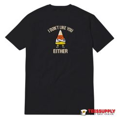 I Don't Like You Either T-Shirt