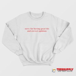 Sorry For Having Great Tits And Correct Opinions Sweatshirt