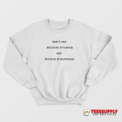 Don't Cry Because It's Over Cry Because It Happened Sweatshirt