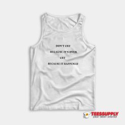 Don't Cry Because It's Over Cry Because It Happened Tank Top