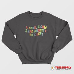 I Came I Saw I Had Anxiety So I Left Sweatshirt