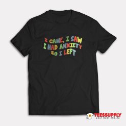 I Came I Saw I Had Anxiety So I Left T-Shirt