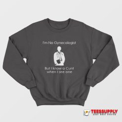 I'm No Gynecologist But I Know A Cunt When I See One Sweatshirt