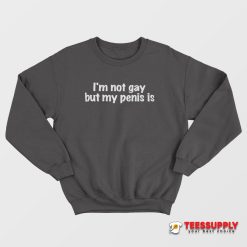 I'm Not Gay But My Penis Is Sweatshirt