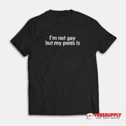 I'm Not Gay But My Penis Is T-Shirt