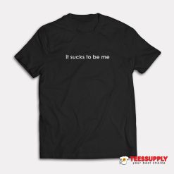 It Sucks To Be Me T-Shirt