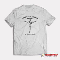 Jesus Loves You But I Don't Go Fuck Yourself T-Shirt