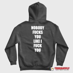 Nobody Fucks You Like I Fuck You Hoodie