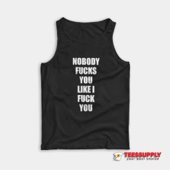 Nobody Fucks You Like I Fuck You Tank Top