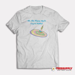 Oh The Places You'll Cry In Public T-Shirt