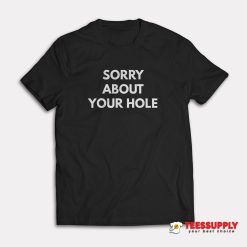 Sorry About Your Hole T-Shirt