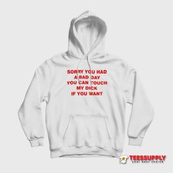 Sorry You Had A Bad Day You Can Touch My Dick If You Want Hoodie