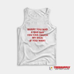 Sorry You Had A Bad Day You Can Touch My Dick If You Want Tank Top