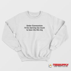 Under Communism I'd Be Starving Too Much To Have Tits This Big Sweatshirt