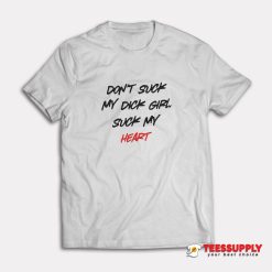 Don't Suck My Dick Girl Suck My Heart T-Shirt