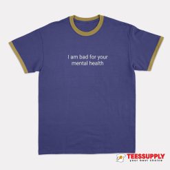 I Am Bad For Your Mental Health Ringer T-Shirt