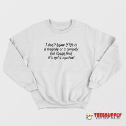 I Don't Know If Life Is A Tragedy Sweatshirt