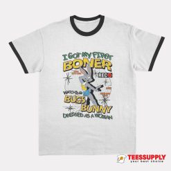 I Got My First Boner Watching Bugs Bunny Ringer T-Shirt