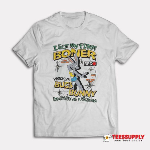 I Got My First Boner Watching Bugs Bunny T-Shirt