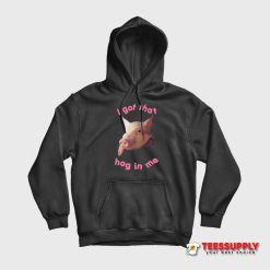 I Got That Hog In Me Hoodie