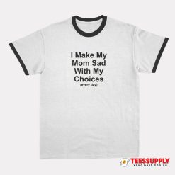 I Make My Mom Sad With My Choices Ringer T-Shirt