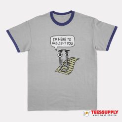 I'm Here To Gaslight You Ringer T-Shirt