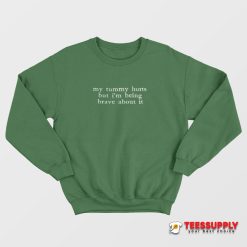 My Tummy Hurts But I'm Being Really Brave About It Sweatshirt