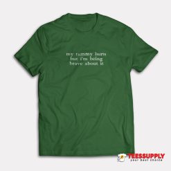 My Tummy Hurts But I'm Being Really Brave About It T-Shirt