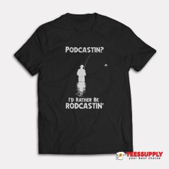 Podcastin I'd Rather Be Rodcastin T-Shirt