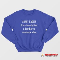 Sorry Ladies I'm Already Like A Brother To Someone Else Sweatshirt