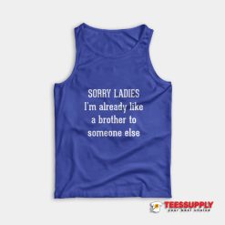 Sorry Ladies I'm Already Like A Brother To Someone Else Tank Top