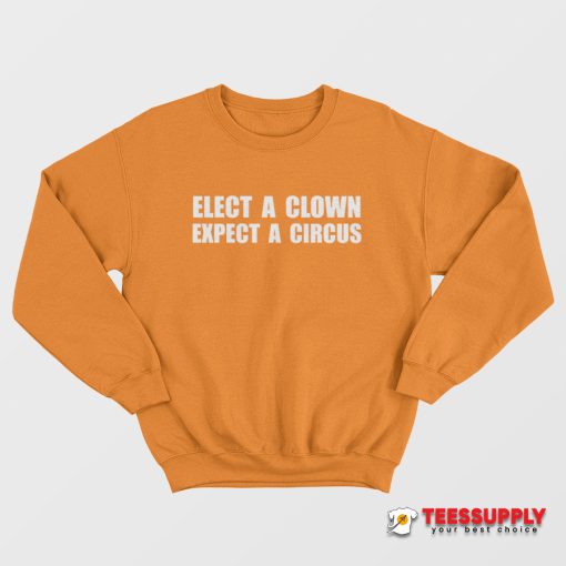 Elect A Clown Expect A Circus Sweatshirt