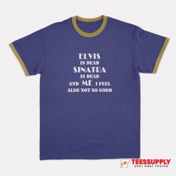 Elvis Is Dead Sinatra Is Dead Ringer T-Shirt