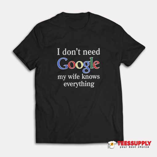 I Don't Need Google T-Shirt