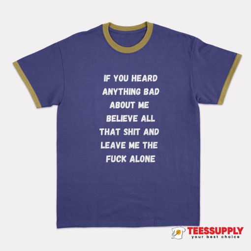 If You Heard Anything Bad About Me Ringer T-Shirt